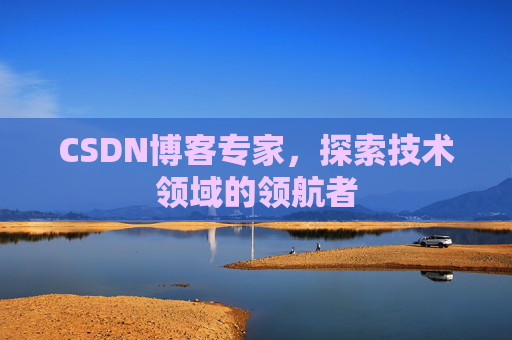 CSDN博客专家,探索技术领域的领航者 CSDN博客专家,探索技术领域的领航者